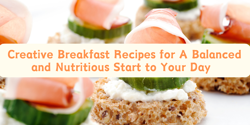 Creative Breakfast Recipes for a Balanced and Nutritious Start to Your Day